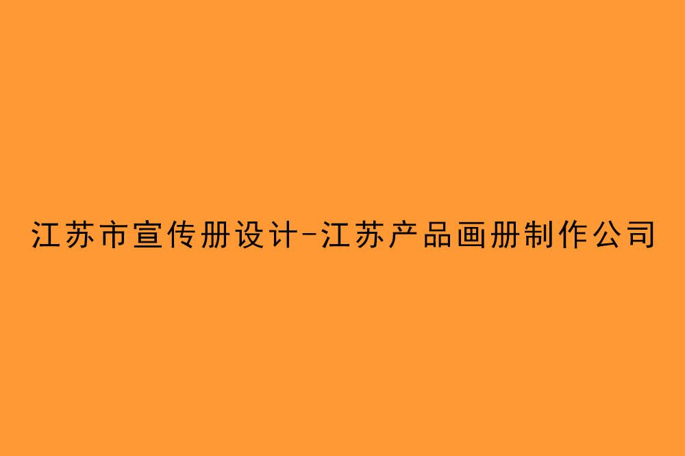 江蘇市宣傳冊設(shè)計-江蘇產(chǎn)品畫冊制作公司